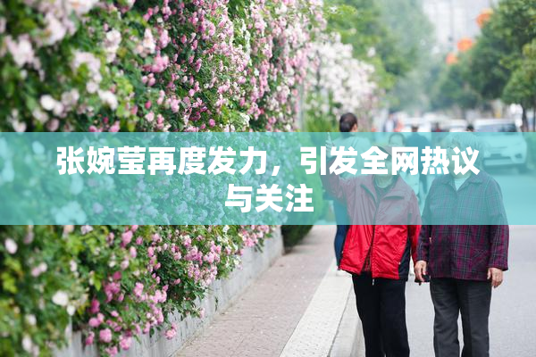 张婉莹再度发力，引发全网热议与关注