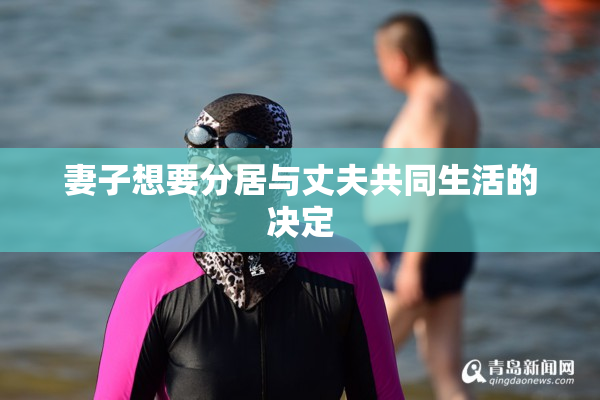 妻子想要分居与丈夫共同生活的决定
