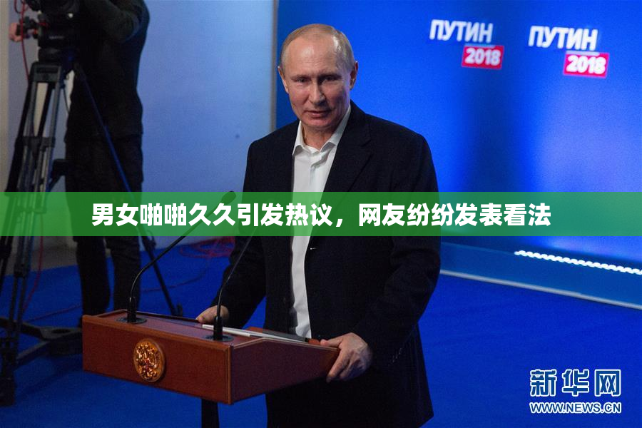男女啪啪久久引发热议，网友纷纷发表看法