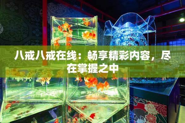 八戒八戒在线：畅享精彩内容，尽在掌握之中