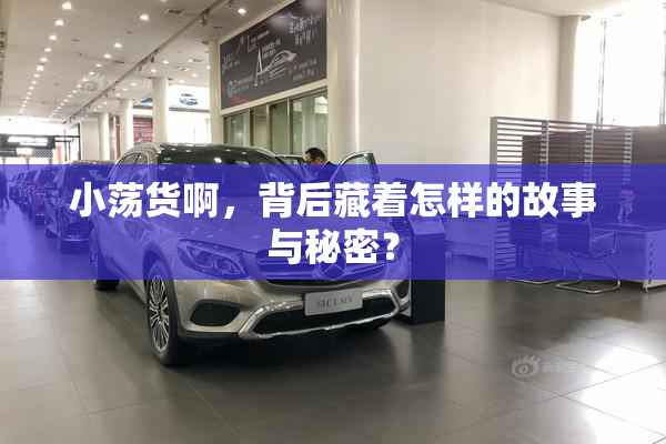小荡货啊，背后藏着怎样的故事与秘密？