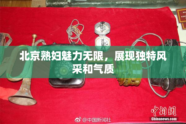 北京熟妇魅力无限，展现独特风采和气质