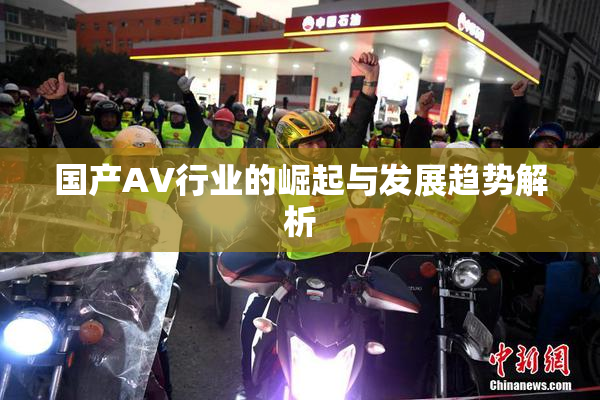 国产AV行业的崛起与发展趋势解析