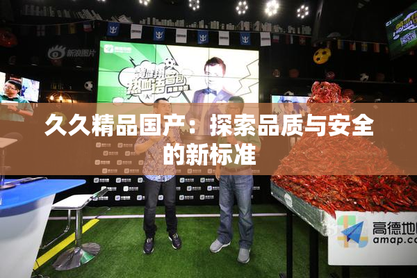 久久精品国产：探索品质与安全的新标准
