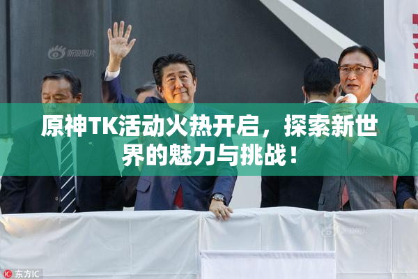 原神TK活动火热开启，探索新世界的魅力与挑战！