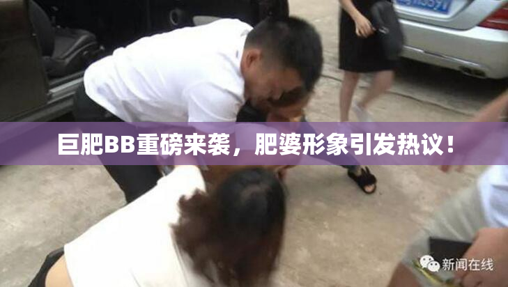 巨肥BB重磅来袭，肥婆形象引发热议！