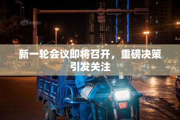 新一轮会议即将召开，重磅决策引发关注