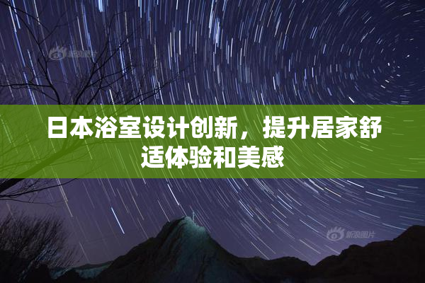 日本浴室设计创新，提升居家舒适体验和美感