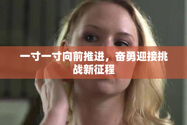 一寸一寸向前推进，奋勇迎接挑战新征程