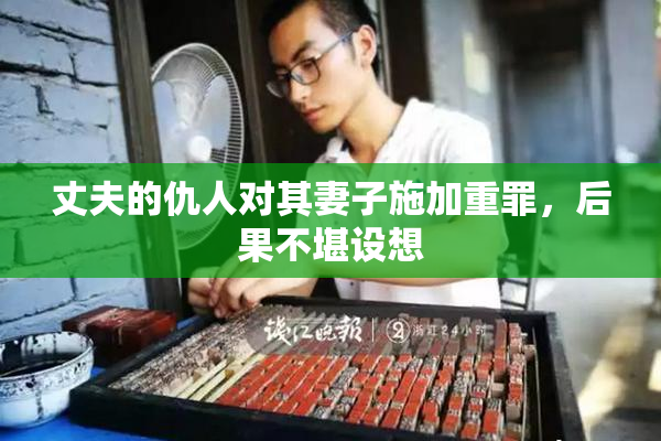 丈夫的仇人对其妻子施加重罪，后果不堪设想
