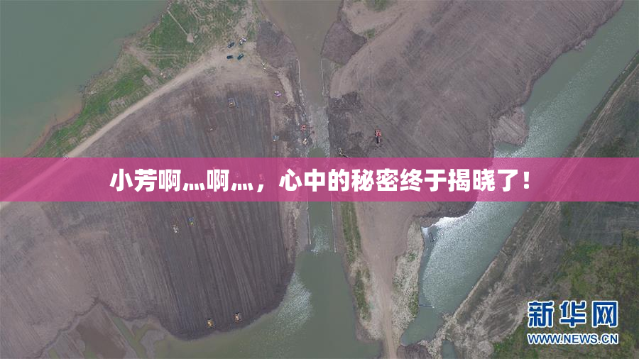 小芳啊灬啊灬，心中的秘密终于揭晓了！
