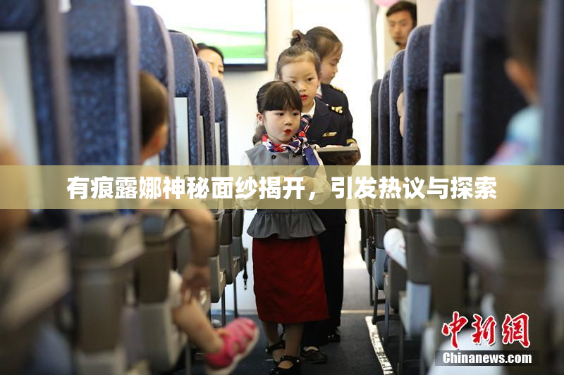 有痕露娜神秘面纱揭开，引发热议与探索
