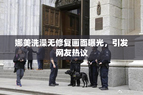 娜美洗澡无修复画面曝光，引发网友热议