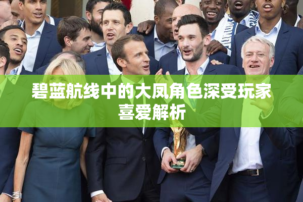 碧蓝航线中的大凤角色深受玩家喜爱解析