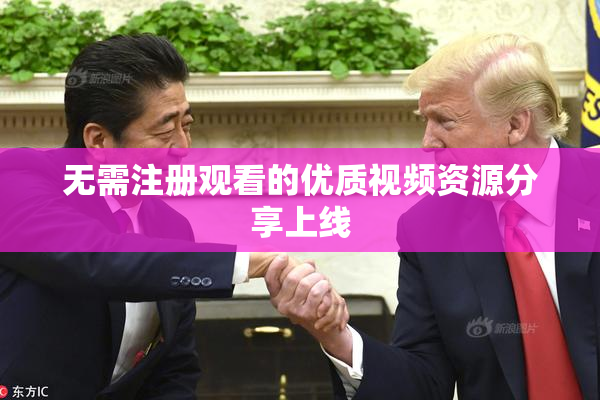 无需注册观看的优质视频资源分享上线