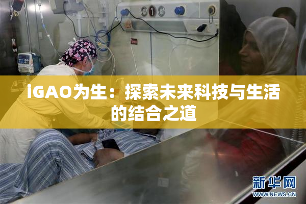iGAO为生：探索未来科技与生活的结合之道