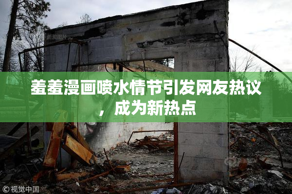 羞羞漫画喷水情节引发网友热议，成为新热点