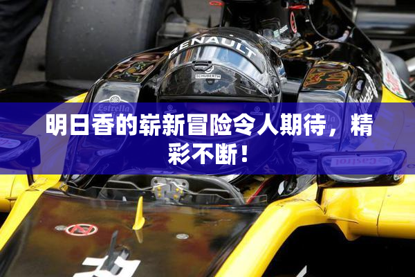 明日香的崭新冒险令人期待，精彩不断！