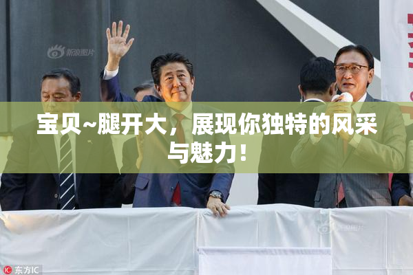 宝贝~腿开大，展现你独特的风采与魅力！