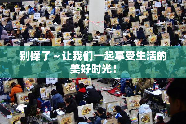 别揉了～让我们一起享受生活的美好时光！
