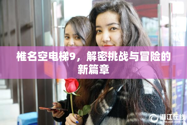 椎名空电梯9，解密挑战与冒险的新篇章