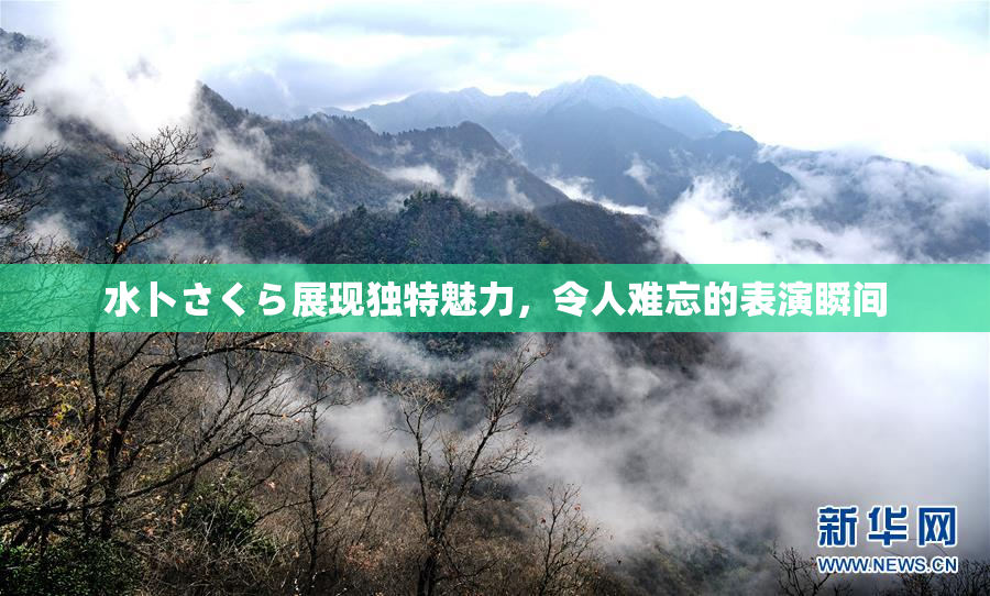 水卜さくら展现独特魅力，令人难忘的表演瞬间