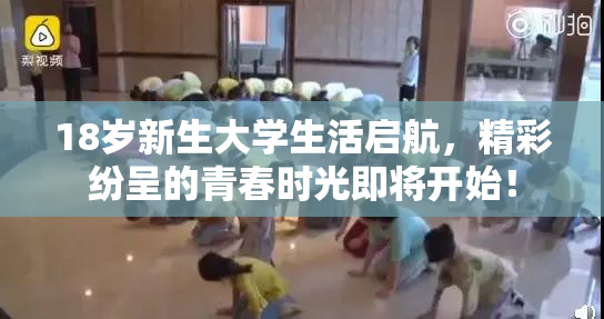 18岁新生大学生活启航，精彩纷呈的青春时光即将开始！