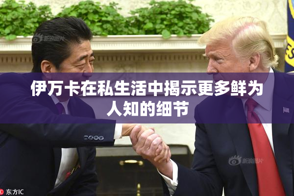 伊万卡在私生活中揭示更多鲜为人知的细节