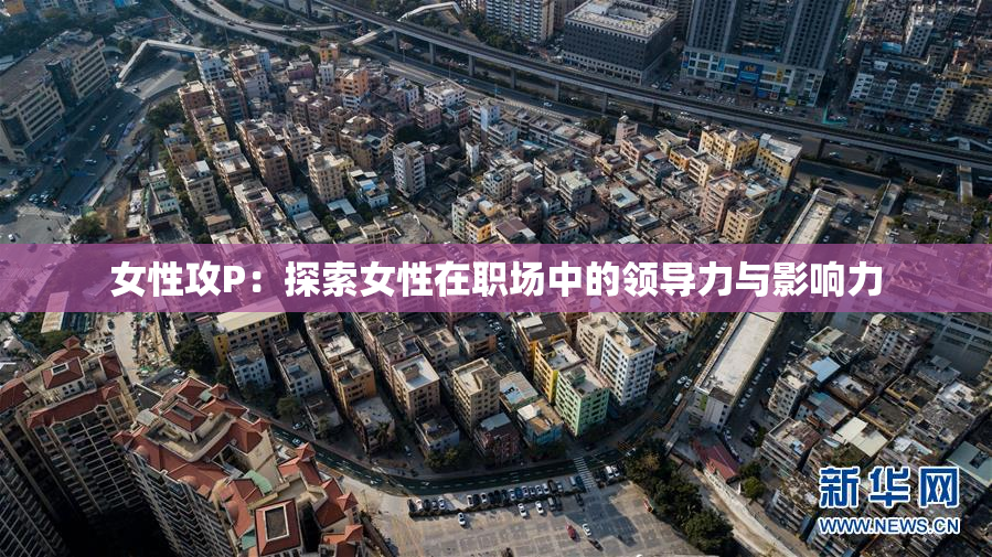 女性攻P：探索女性在职场中的领导力与影响力