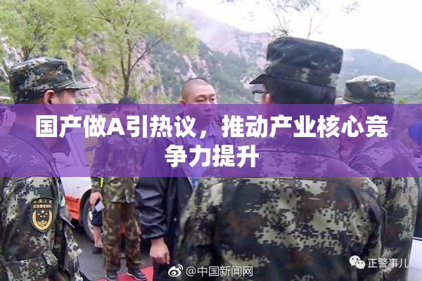 国产做A引热议，推动产业核心竞争力提升
