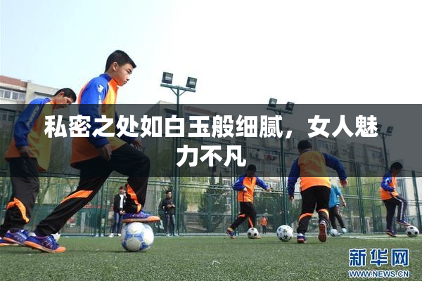 私密之处如白玉般细腻，女人魅力不凡