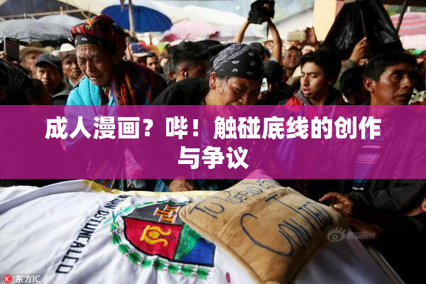 成人漫画？哔！触碰底线的创作与争议