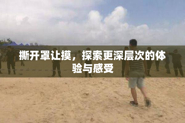 撕开罩让摸，探索更深层次的体验与感受