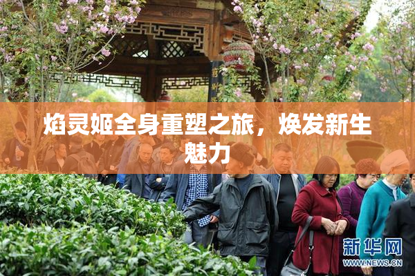 焰灵姬全身重塑之旅，焕发新生魅力