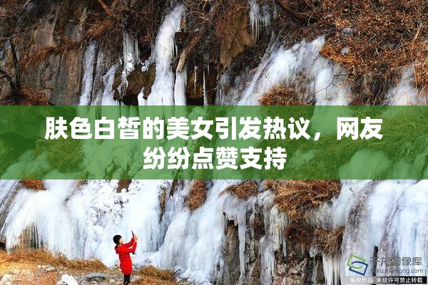 肤色白皙的美女引发热议，网友纷纷点赞支持