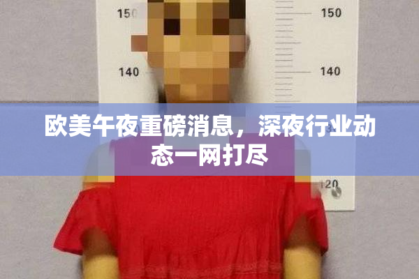 欧美午夜重磅消息，深夜行业动态一网打尽