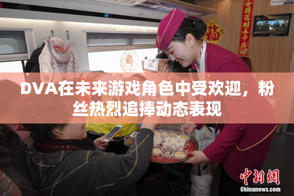 DVA在未来游戏角色中受欢迎，粉丝热烈追捧动态表现