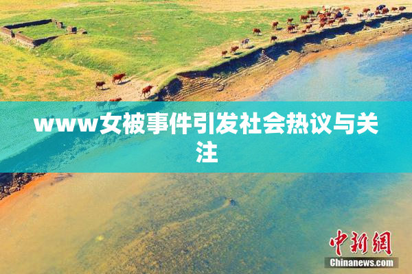 www女被事件引发社会热议与关注