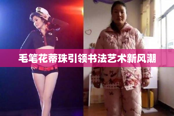 毛笔花蒂珠引领书法艺术新风潮