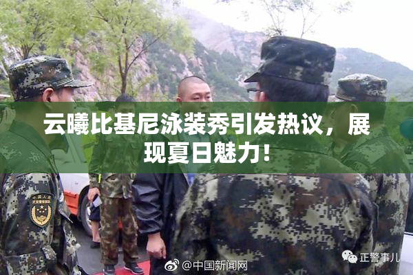 云曦比基尼泳装秀引发热议，展现夏日魅力！