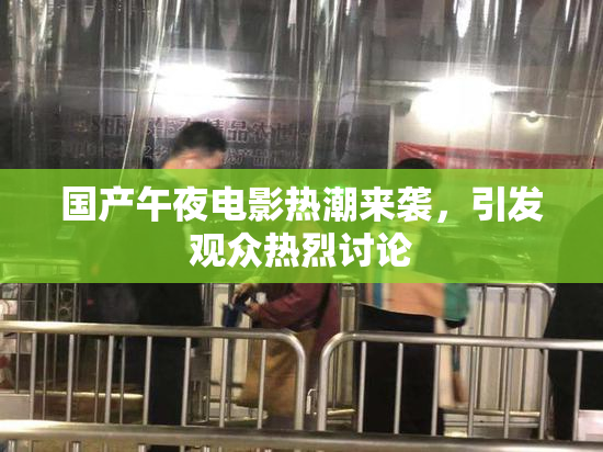 国产午夜电影热潮来袭，引发观众热烈讨论