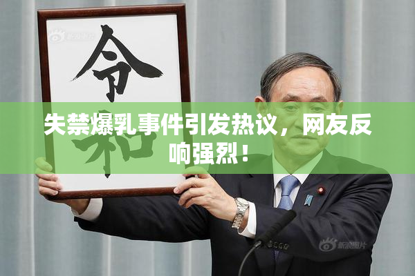 失禁爆乳事件引发热议，网友反响强烈！