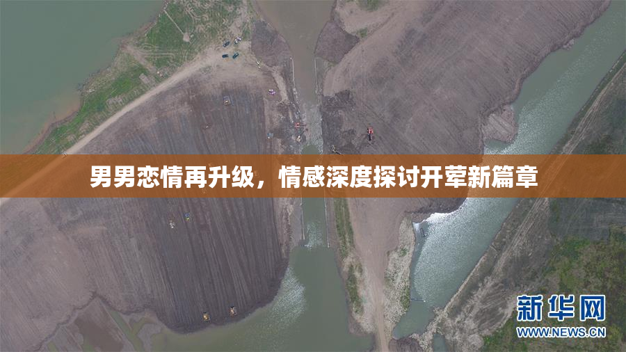 男男恋情再升级，情感深度探讨开荤新篇章