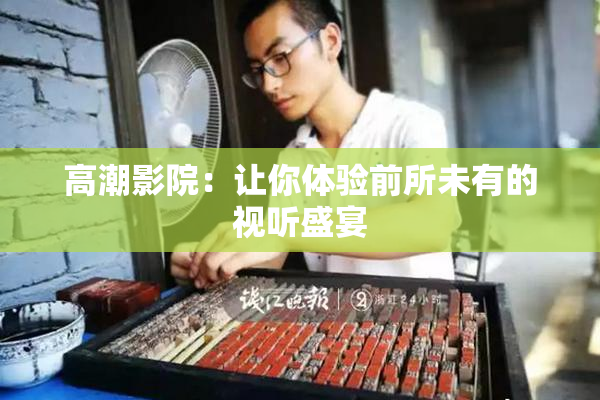 高潮影院：让你体验前所未有的视听盛宴
