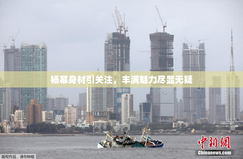 杨幂身材引关注，丰满魅力尽显无疑