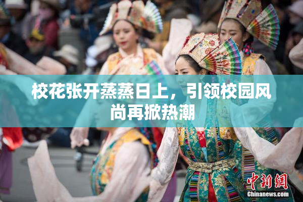 校花张开蒸蒸日上，引领校园风尚再掀热潮