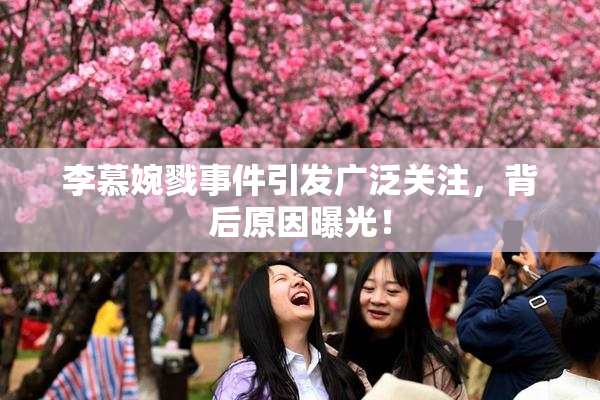 李慕婉戮事件引发广泛关注，背后原因曝光！