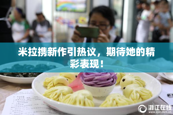 米拉携新作引热议，期待她的精彩表现！