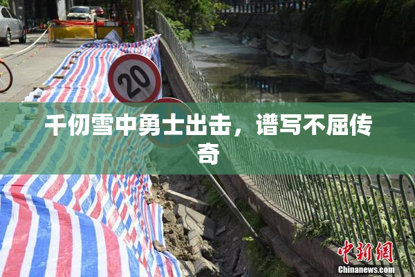 千仞雪中勇士出击，谱写不屈传奇