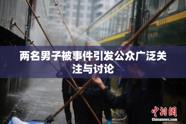 两名男子被事件引发公众广泛关注与讨论